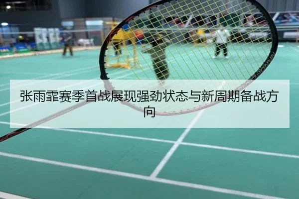张雨霏赛季首战展现强劲状态与新周期备战方向