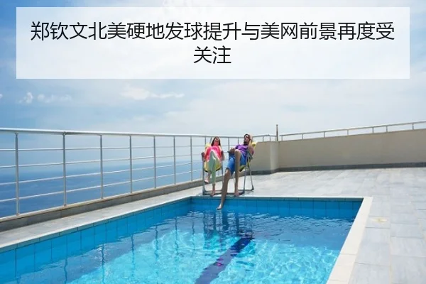 郑钦文北美硬地发球提升与美网前景再度受关注