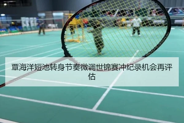 覃海洋短池转身节奏微调世锦赛冲纪录机会再评估